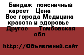 Бандаж- поясничный карсет › Цена ­ 1 000 - Все города Медицина, красота и здоровье » Другое   . Тамбовская обл.